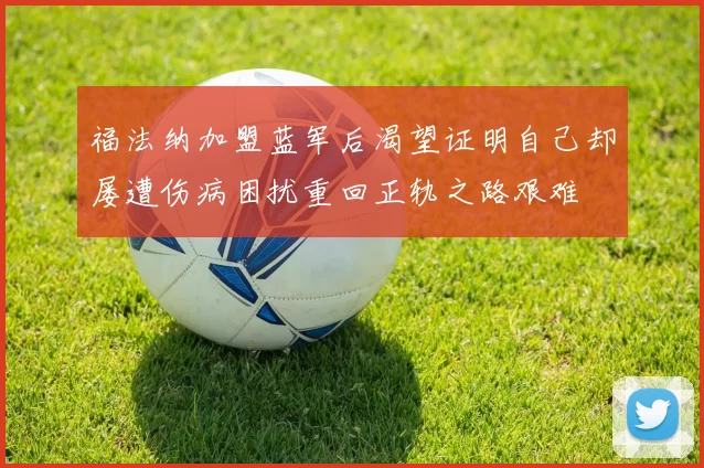 福法纳加盟蓝军后渴望证明自己却屡遭伤病困扰重回正轨之路艰难
