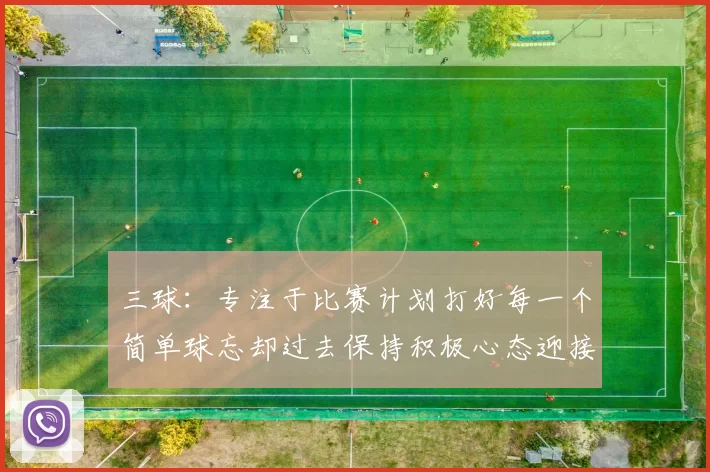 三球：专注于比赛计划打好每一个简单球忘却过去保持积极心态迎接下一回合